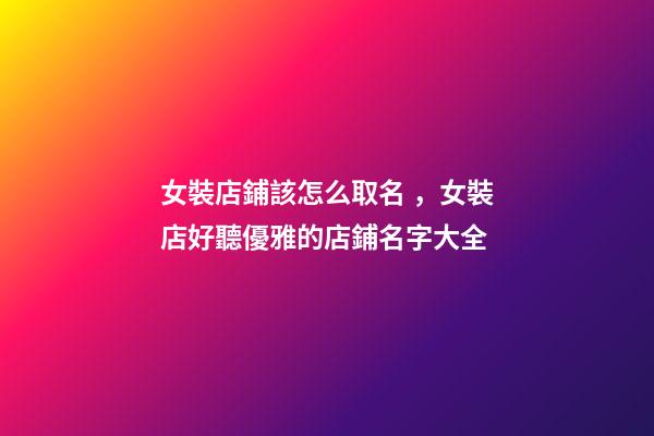 女裝店鋪該怎么取名，女裝店好聽優雅的店鋪名字大全